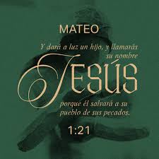 S. Mateo 1:21-23 Y dará a luz un hijo, y llamarás su nombre JESÚS, porque él  salvará a su pueblo de sus pecados. Todo esto aconteció para que se  cumpliese lo dicho