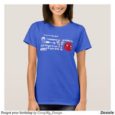 Forgot Your Birthday T Shirt Zazzle Com Shirts T Shirts For Women Shirt Designs