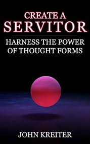 Create A Servitor Harness The Power Of Thought Forms By John Kreiter