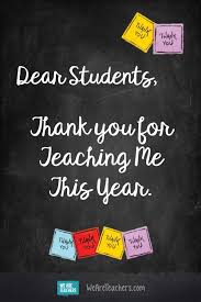 Teachers are an important asset, as they are teaching our future generation of children the right and wrongs of the world. Dear Students Thank You For Teaching Me This Year Dear Students Teacher Thank You Quotes Teaching Memes