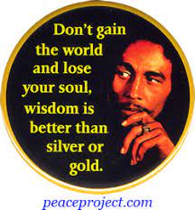Don T Gain The World And Lose Your Soul Wisdom Is Better Than Silver Or Gold Bob Marley Button Pinback Or Magnet 1 75 Peace Resource Project