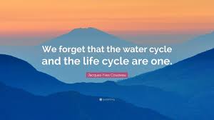 The quotes are in no particular order… Jacques Yves Cousteau Quote We Forget That The Water Cycle And The Life Cycle Are One
