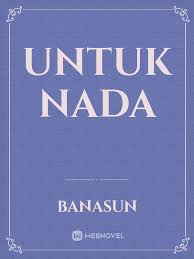Akankah nada bisa mendapatkan cinta setelah bebas? Untuk Nada By Banasun Full Book Limited Free Webnovel Official