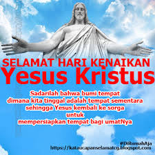 Kenaikan yesus kristus adalah peristiwa yang terjadi 40 hari setelah kebangkitan yesus, di mana disaksikan oleh. Hari Kenaikan Isa Almasih Kenaikan Yesus Kristus Kata Ucapan Selamat Terbaru
