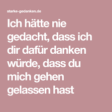 Ich Hatte Nie Gedacht Dass Ich Dir Dafur Danken Wurde Dass Du Mich Gehen Gelassen Hast Gedacht Gedanken Starke Gedanken