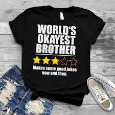 He claims i can't get upset because he is just joking and . World S Okayest Brother Makes Some Good Jokes Now And Then Recommend Three Stars Shirt Tshirt Shoping Online