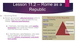 The class struggle between the two determined the course of roman society. Lesson Rome As A Republic I Governing Rome Rome S Government Reflected Divisions Within Its Society Early Romans Were Divided Into Two Classes Ppt Download