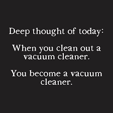 Here are some funny one liners to help you out: Deep Thought Of The Day When You Clean Out A Vacuum Cleaner You Become A Vacuum Cleaner Funny Thoughts Funny Inspirational Quotes Deep Thought