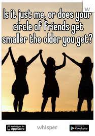 Is It Just Me Or Does Your Circle Of Friends Get Smaller The Older You Get Circle Of Friends Friends Quotes Life Facts