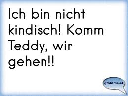 Ich Bin Nicht Kindisch Komm Teddy Wir Gehen Osterreichische Spruche Und Zitate