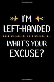 Here are a few quotes to do with left handedness. I M Left Handed What S Your Excuse Lefty Dotgrid Notebook Journal To Write In Funny Gift For Lefties Left Handers And Left Handed Students And To Do Lists Calculations Creative Writing
