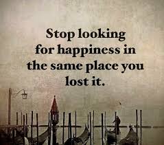 Stop Looking For Happiness In The Same Place You Lost It Stop Looking For Happiness In The Same Place You Lost It Happy Places Lost