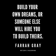 Farrah Gray Quote Build Your Own Dreams Or Someone Else Will Hire You To Build Thei Dream Quotes Inspirational Wisdom Quotes Funny Funny Motivational Quotes