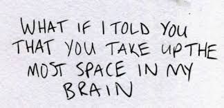 What If I Told You That You Take Up The Most Space In My Brain Words Quotes Personal Quotes Quotes Love Quotes