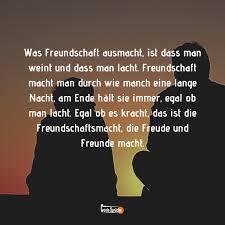 Was Freundschaft Ausmacht Ist Dass Man Weint Und Dass Man Lacht Freundschaft Macht Man Durch Wie Manch Eine Lange Nacht Am Ende Halt Sie Immer Egal Ob Man Lacht Egal Ob Es