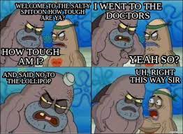 Meme Creator Funny Welcome To The Salty Spitoon How Tough Are Ya How Tough Am I I Went To The Doc Meme Generator At Memecreator Org
