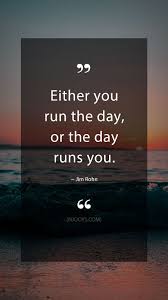 Inspirational Quotes Either You Run The Day Or The Day Runs You Jim Rohn Quotes Either You Run The Day Or The Day Runs You Jim Rohn Quote Evolve Your Minds Jim Rohn Quotes Motivational Art Quotes Inspirational Quotes