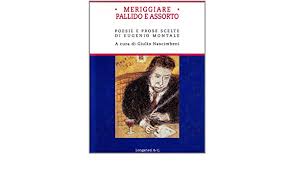 Nelle crepe del suolo o su la veccia spiar le file di rosse formiche ch'ora si rompono ed ora s'intrecciano a sommo di minuscole biche. Amazon It Meriggiare Pallido E Assorto Poesie E Prose Scelte Montale Eugenio Nascimbeni G Libri