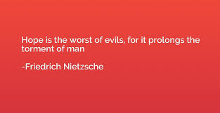 Hope Is The Worst Of Evils For It Prolongs The Torment Of Man Friedrich Nietzsche Quotation Io