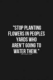 But we do, and it can be a lifesaver because, while we might think we have. Stop Planting Flowers In People Yards Who Aren T Going To Water Them Words Quotes Inspirational Quotes Motivation Inspirational Words