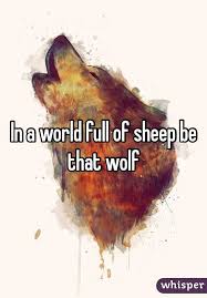 In A World Full Of Sheep Be That Wolf