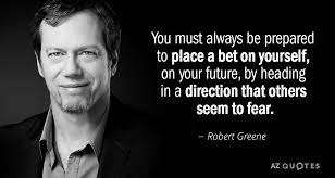 My father always said, 'bet on yourself.' always bet on the underdog. Robert Greene Quote You Must Always Be Prepared To Place A Bet On Yourself On Your Robert Greene Powerful Quotes 25th Quotes