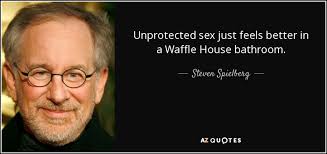 Waffle quotations to inspire your inner self: Steven Spielberg Quote Unprotected Sex Just Feels Better In A Waffle House Bathroom