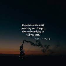 Pay Attention To What People Say Out Of Anger Theyve Been Dying To Tell You That Lovequotes Quotes Indie Anger Quotes Too Late Quotes Emotional Quotes