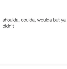 Duncan is no longer undead, he's just regular dead, now. Shoulda Coulda Woulda But Ya Didn T Meme On Me Me