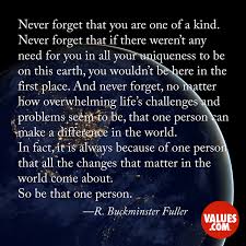 They just accept you the way your are. Never Forget That You Are One Of A Kind Never Forget That If There Weren T Any Need For You In All Your Uniqueness To Be On This Earth You Wouldn T Be Here