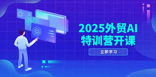 2025外贸AI特训营开课：涵盖品牌选品/AI建站/主动/被动获客/社媒 ...