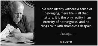Eric Hoffer Quote To A Man Utterly Without A Sense Of Belonging Mere