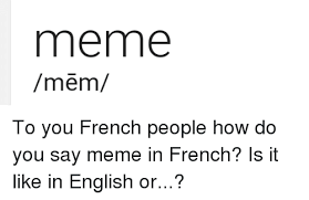 Meme Mem To You French People How Do You Say Meme In French Is It Like In English Or Meme On Me Me