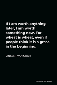 Chapter 2 quotes the whiteman told of another country beyond the sea where a powerful woman sat on a throne while men and women danced under the shadow of her authority and benevolence. Vincent Van Gogh Quote If I Am Worth Anything Later I Am Worth Something Now For Wheat Is Wheat Even If People Think It Is A Grass In The Beginning