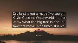 I thought you were stupid, friend. Jim Carrey Quote Dry Land Is Not A Myth I Ve Seen It Kevin Costner Waterworld I Don T Know What The Big Fuss Is About I Saw That Mov