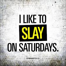 You can't use up creativity. I Like To Slay On Saturdays Norestdays Morning Workout Quotes Workout Quotes Funny Funny Gym Quotes