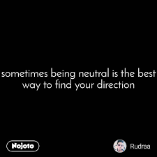 Перевод контекст being neutral c английский на русский от reverso context: Sometimes Being Neutral Is The Best Way To Find Yo English Quote