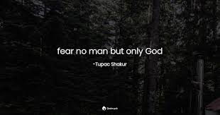 I am so sorry to hear of your loss my heart goes out to you and your family. Fear No Man But Only God Tupac Shakur Quotes Pub