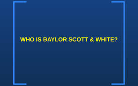 Who Is Baylor Scott And White By Maddie Peveto On Prezi