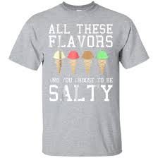 Updated daily, for more funny memes check our homepage. Awesome All These Flavors You Choose To Be Salty Funny Meme T Shirt 99promocode
