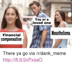 This page was updated on april 2, 2021. You Or A Loved One Mesothelioma Financial Compensation P There Ya Go Via Rdank Meme A Href Httpifttt2xpxaao Httpifttt2xpxaao A P Dank Meme On Me Me