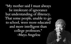 Intolerant Of Ignorance But Understanding Of Illiteracy Maya Angelou Maya Angelou Quotes Maya Angelou Quotes To Live By