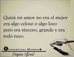 Quiza Mi Amor No Era El Mejor Era Algo Celoso O Algo Loco Pero Sincero Grande Y Era Todo Tuyo Que Te Mejores Amor Loca