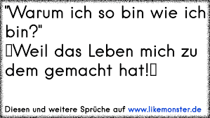 Warum Ich So Bin Wie Ich Binweil Das Leben Mich Zu Dem Gemacht