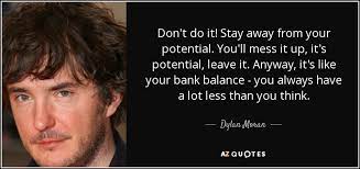 Dylan Moran Quote Don T Do It Stay Away From Your Potential You Ll Mess