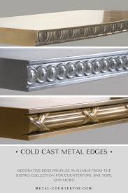 Decorative Cold Cast Metal Edge Profiles From The Bistro Collection Browse Our Library Of Edges To Get Ideas Metal Countertops Metal Casting Moldings And Trim