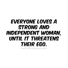  Everyone Loves A Strong And Independent Woman Until It Threatens Their Ego W Tmj Themindsetjourney Strongwomen Ego Quotes Wisdom Quotes Real Men Quotes