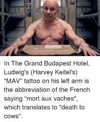 We did not find results for: In The Grand Budapest Hotel Ludwig S Harvey Keitel S Mav Tattoo On His Left Arm Is The Abbreviation Of The French Saying Mort Aux Vaches Which Translates To Death To Cows Death