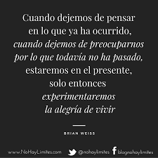 Cuando Dejemos De Pensar En Lo Que Ya Ha Ocurrido Cuando Dejemos De Preocuparnos Por Lo Que Todavia No Ha Pasado Estaremos En El Frases Espirituales