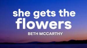 I know you so well, so well / i mean, i can do anything that he can / i've been pretty— / i know you're somewhere, somewhere / i've been trapped in my mind, girl, just. Beth Mccarthy She Gets The Flowers Lyrics Youtube
